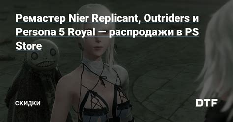 Ремастер Nier Replicant Outriders и Persona 5 Royal — распродажи в Ps Store — Скидки на Dtf