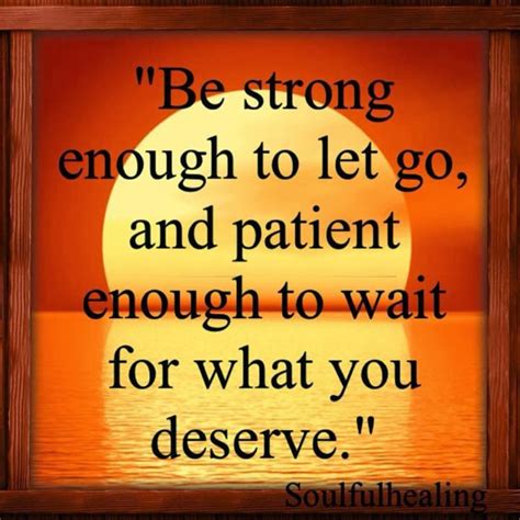 Quotes And Inspiration Be Strong Enough To Let Go And Patient Enough To