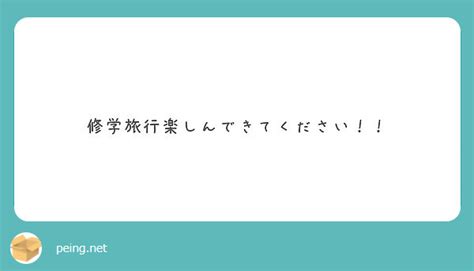 修学旅行楽しんできてください！！ Peing 質問箱