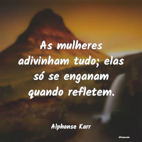 Frases De Alphonse Karr As Mulheres Adivinham Tudo El