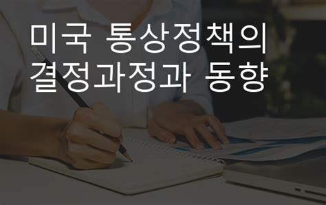 미국 통상정책의 결정과정과 동향