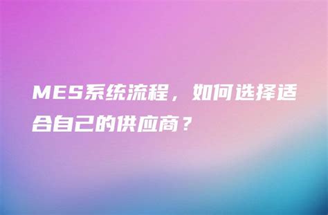 Mes系统流程，如何选择适合自己的供应商？ 金智达软件