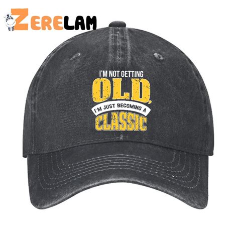 I M Not Getting Old I M Just Becoming A Classic Hat Zerelam