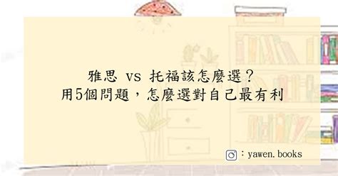 雅思 Vs 托福該怎麼選？ 用5個問題告訴你，怎麼選對自己最有利 Yawen