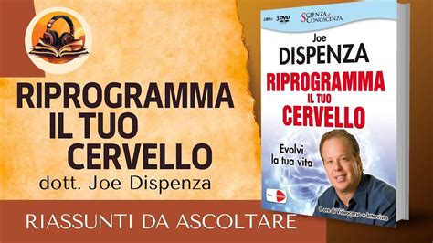 RIASSUNTO DI RIPROGRAMMA IL TUO CERVELLO DI DOTT JOE DISPENZA YouTube