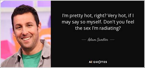 Adam Sandler Quote I M Pretty Hot Right Very Hot If I May Say