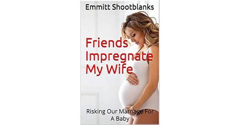 Friends Impregnate My Wife Risking Our Marriage For A Baby By Emmitt