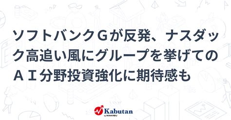 ソフトバンクgが反発、ナスダック高追い風にグループを挙げてのai分野投資強化に期待感も 個別株 株探ニュース