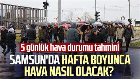 Samsun da hafta boyunca hava nasıl olacak Samsun 5 günlük hava durumu