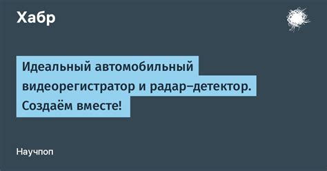 Идеальный автомобильный видеорегистратор и радар-детектор. Создаём ...