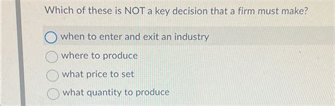 Solved Which Of These Is NOT A Key Decision That A Firm Must Chegg