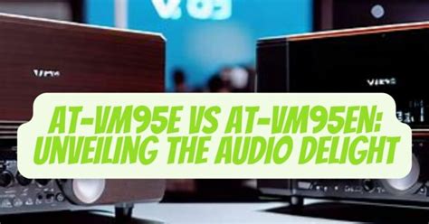 AT-VM95E vs AT-VM95EN: Unveiling the Audio Delight - All For Turntables