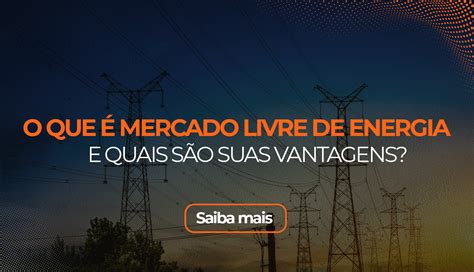 O Que é Mercado Livre De Energia Blog Da Teddy