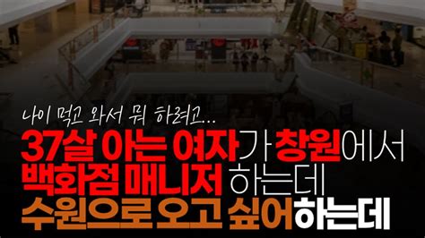 시청자댓글 아는 여자가 창원에서 백화점 매니저하는데 이제 수원으로 오고 싶어하는데 나이는 37이고요 수원으로 이사 온다면