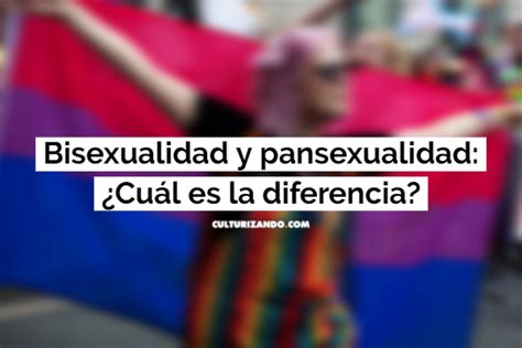 Bisexualidad Y Pansexualidad ¿cuál Es La Diferencia Culturizando