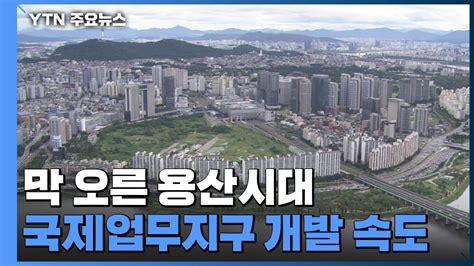 막 오른 용산시대국제업무지구 개발도 속도 Ytn Youtube