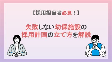 【採用担当者必見！】失敗しない幼保施設の採用計画の立て方を解説 幼保業界の「人」の問題解決に特化した専門家集団｜保育のカタチ