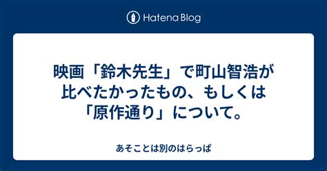 映画「鈴木先生」で町山智浩が比べたかったもの、もしくは「原作通り」について。 あそことは別のはらっぱ