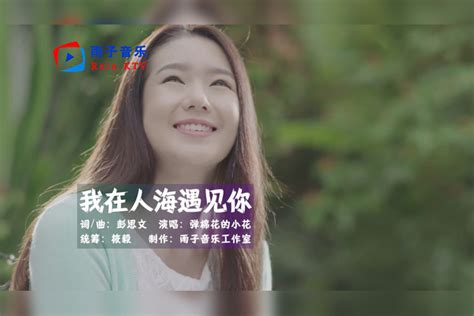 弹棉花的小花《我在人海遇见你 （女声版）》愿你是他满眼的欢喜！音乐推荐女声版满眼人海