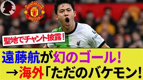 【海外の反応】遠藤航が幻ゴールでサポーターが熱狂！チャントお披露目でカゼミーロとの論争も！マンチェスター・ユナイテッドとのfaカップは120分