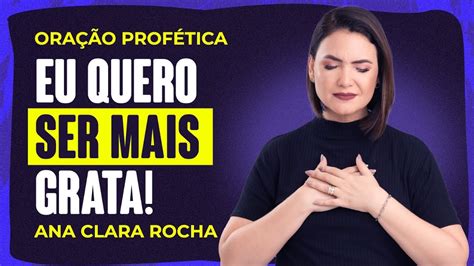 ORAÇÃO PROFÉTICA EU QUERO SER MAIS GRATA Ana Clara Rocha YouTube