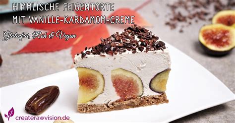 Himmlische Feigentorte Mit Vanille Kardamom Creme Glutenfrei Roh