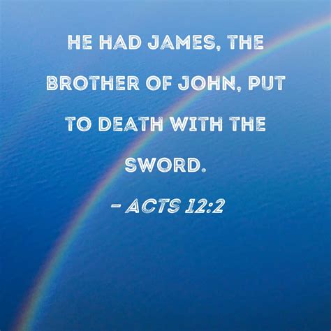 Acts 12:2 He had James, the brother of John, put to death with the sword.