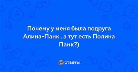 Ответы Mail Почему у меня была подруга Алина Панк а тут есть Полина