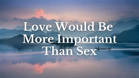 Love Would Be More Important Than Sex 5723 11am Youtube