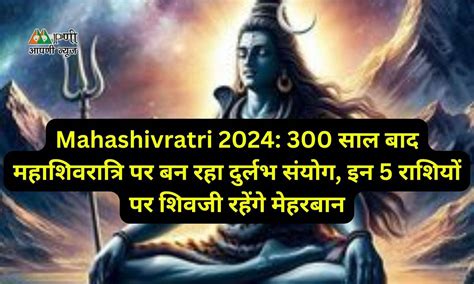 Mahashivratri 2024 300 साल बाद महाशिवरात्रि पर बन रहा दुर्लभ संयोग इन