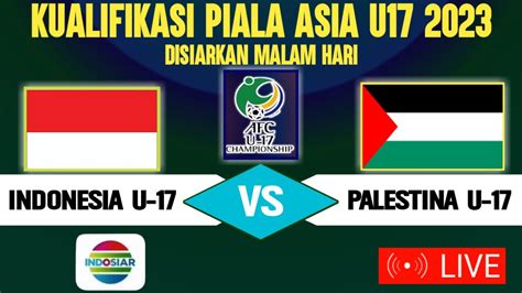 LIVE INDOSIAR MALAM HARI INI JADWAL INDONESIA U17 VS PALESTINA U17