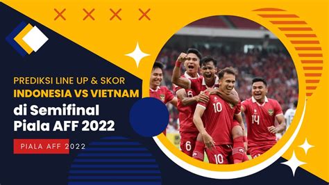 Prediksi Line Up Skor Indonesia Vs Vietnam Di Semifinal Piala Aff