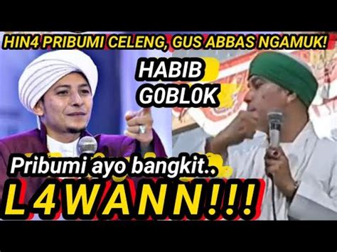 HABIB G0BL0K HIN4 PRIBUMI CELENG GUS ABBAS NG4MUK PRIBUMI BANGKIT