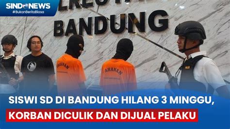 Siswi SD Di Bandung Hilang Sejak 3 Minggu Korban Diculik Dan Dijual Ke