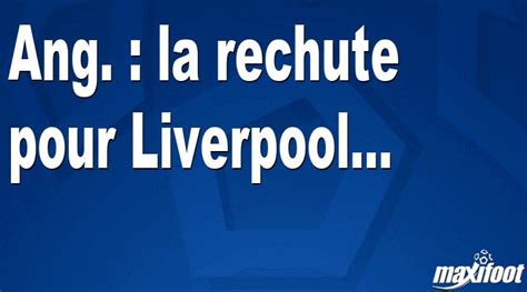 Ang La Rechute Pour Liverpool Football MAXIFOOT