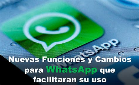 Nuevas Funciones Y Cambios Para WhatsApp Que Facilitaran Su Uso