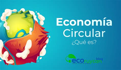 ¿qué Es La Economía Circular Ecoruycan