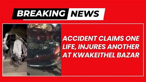 Breaking News Accident Claims One Life Injures Another At Kwakeithel