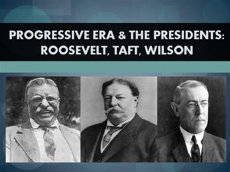 PROGRESSIVE ERA THE PRESIDENTS ROOSEVELT TAFT WILSON Theodore