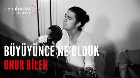 Onur Bilen Büyüyünce Ne Olduk SiyahBeyaz Akustik YouTube