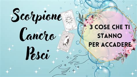 Tre Cose Che Ti Stanno Per AccadereSCORPIONE CANCRO PESCI FUTURO