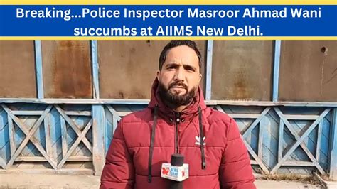 Breaking Police Inspector Masroor Ahmad Wani Succumbs At Aiims New Delhi Jk News Today