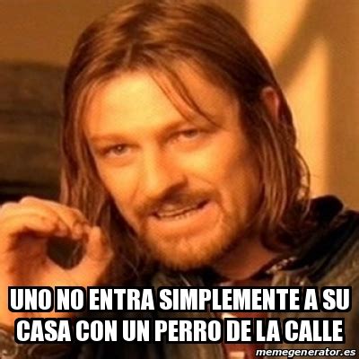 Meme Boromir Uno No Entra Simplemente A Su Casa Con Un Perro De La