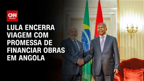 Lula Encerra Viagem Promessa De Financiar Obras Em Angola CNN