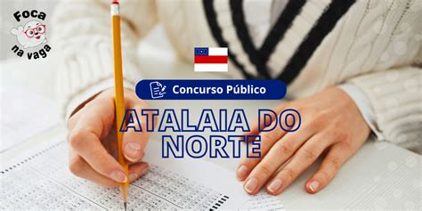 Prefeitura De Atalaia Do Norteam Abre Edital Para Concurso Público