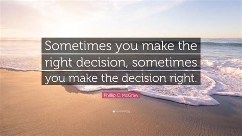 Phillip C Mcgraw Quote “sometimes You Make The Right Decision