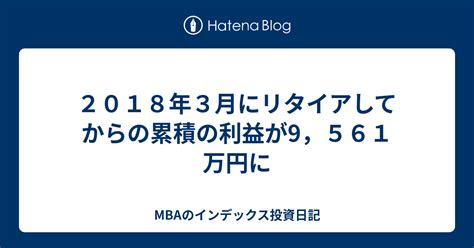 2018年3月にリタイアしてからの累積の利益が9，561万円に Mbaのインデックス投資日記