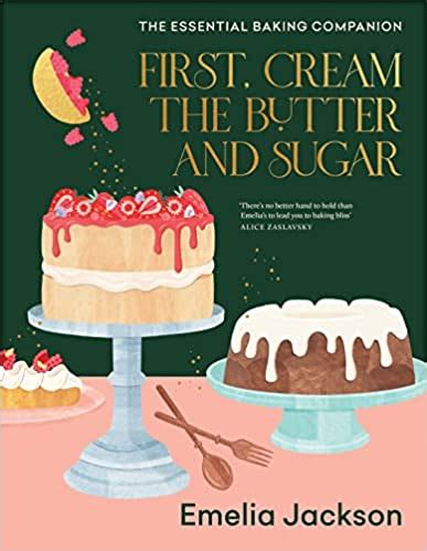 First Cream The Butter And Sugar A Complete Baking Companion The