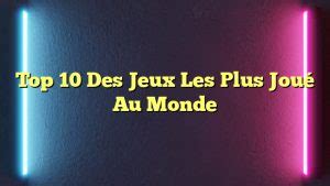 Top 10 Des Jeux Les Plus Joué Au Monde