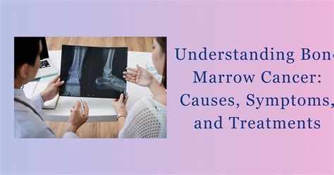 Understanding Bone Marrow Cancer Causes Symptoms And Treatments